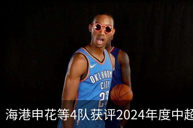 海港申花等4队获评2024年度中超公平竞赛俱乐部